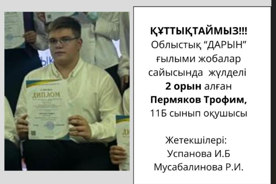 ҚҰТТЫҚТАЙМЫЗ!!! Облыстық "ДАРЫН" ғылыми жобалар сайысында жүлделі 2 орын алған Пермяков Трофим, 11Б сынып оқушысы Жетекшілері: Успанова И.Б Мусабалинова Р.И