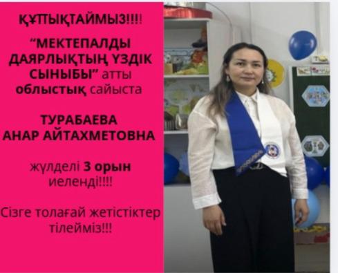ҚҰТТЫҚТАЙМЫЗ!!!! "МЕКТЕПАЛДЫ ДАЯРЛЫҚТЫН, ҮЗДІК СЫНЫБЫ" атты облыстық сайыста ТУРАБАЕВА АНАР АЙТАХМЕТОВНА жүлделі 3 орын иеленді!!! Сізге толағай жетістіктер тілейміз!!!