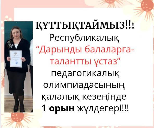 ҚҰТТЫҚТАЙМЫЗ!!: Республикалық "Дарынды балаларға- талантты ұстаз" педагогикалық олимпиадасынығң қалалық, кезеніңде 1 орын жүлдегері!!!