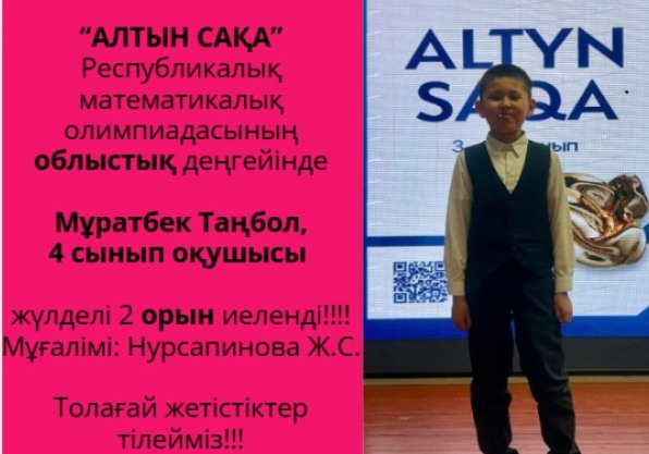 "АЛТЫН САҚА" Республикалық, математикалық олимпиадасынын облыстық деңгейінде Мұратбек Таңбол, 4 сынып оқушысы жүлделі 2 орын иеленді!!!! Мұғалімі: Нурсапинова Ж.С. Толағай жетістіктер тілейміз!!!